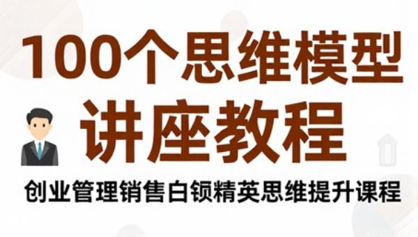 100个思维模型讲座教程 创业管理销售白领精英思维提升课程