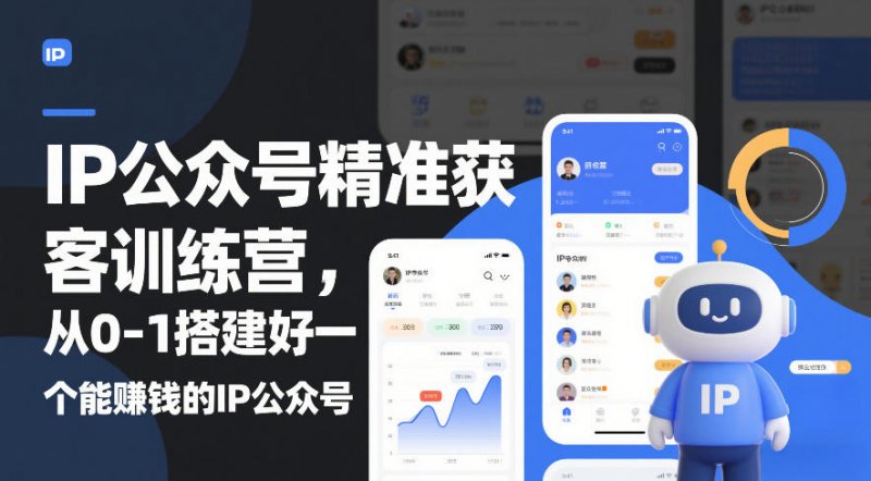 IP公众号精准获客训练营，从0-1搭建好一个能賺钱的IP公众号（更新中）-原创