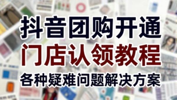抖音团购开通门店认领教程 各种疑难问题解决方案