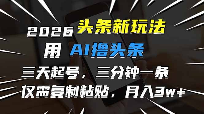2026最新头条玩法，用AI撸头条，3天必起号，3分钟1条，只需要复制粘贴，简单月入3W-原创
