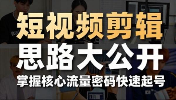 短视频剪辑思路大公开 掌握核心流量密码快速起号