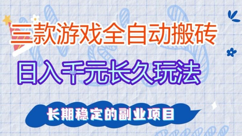 三款全自动游戏搬砖，日入1k，长久玩法，长期稳定的副业项目【揭秘】-原创
