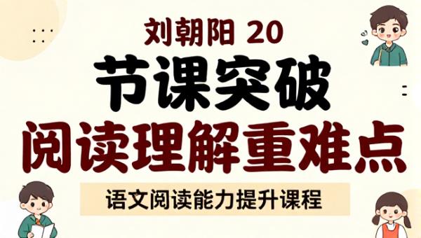 刘朝阳 20 节课突破阅读理解重难点 语文阅读能力提升课程