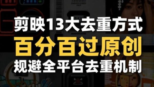 剪映13大去重方式 百分百过原创 规避全平台去重机制
