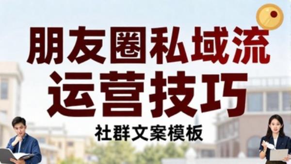 朋友圈私域流量运营技巧 宣传转化文案模板社群营销策略