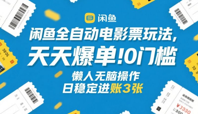 闲鱼全自动电影票玩法，天天爆单，0门槛，懒人无脑操作，日稳定进账3张【揭秘】-原创
