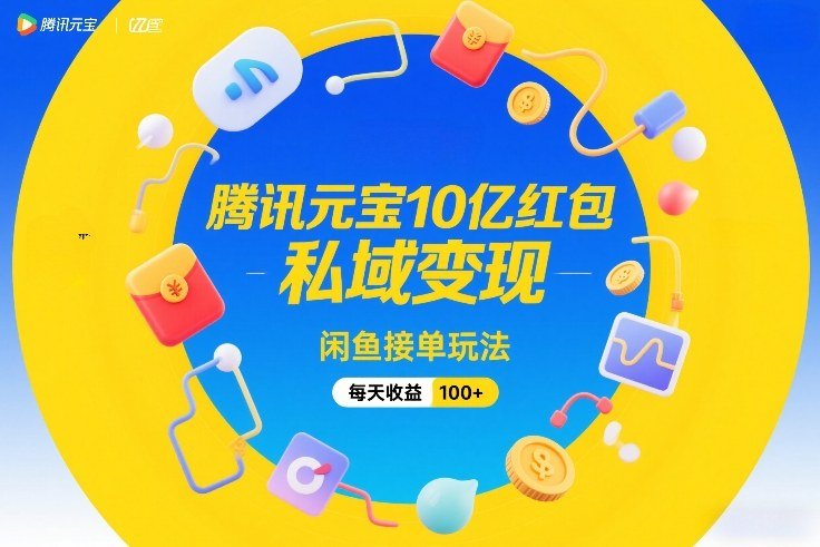 腾讯元宝10亿红包，私域变现，闲鱼接单玩法，每天收益100-原创