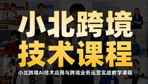小北跨境 AI 技术应用与跨境业务运营实战教学课程