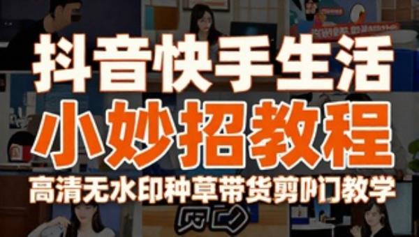 抖音快手生活小妙招教程 高清无水印种草带货剪辑素材窍门教学
