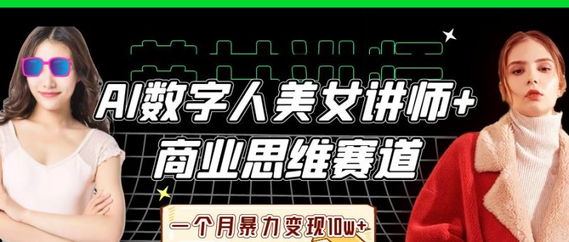 AI数字人美女讲师商业思维赛道，一个月暴力变现10w-原创