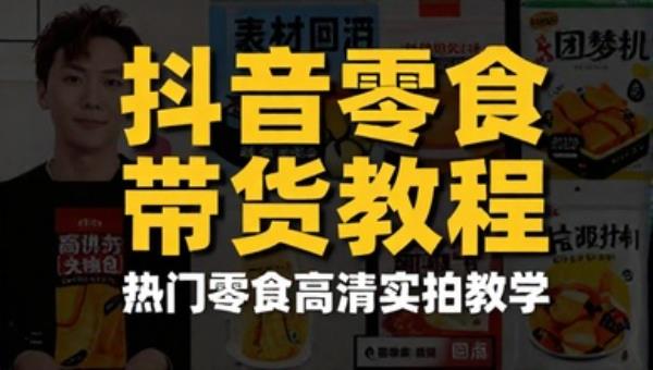 抖音快手零食带货教程 原创素材拍摄 热门零食高清实拍教学