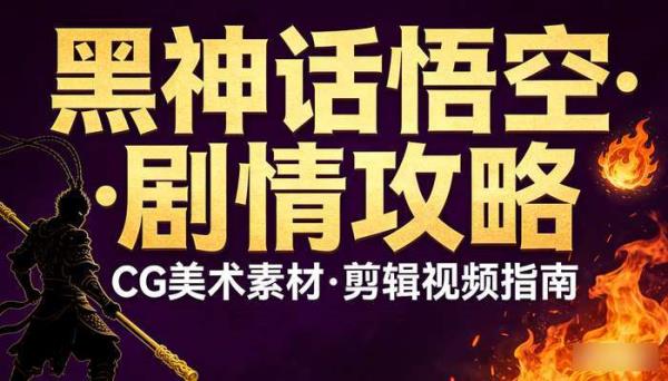 黑神话悟空游戏剧情CG美术素材 抖音快手小红书剪辑视频攻略