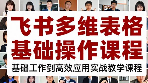 飞书多维表格基础操作到高效应用实战教学课程