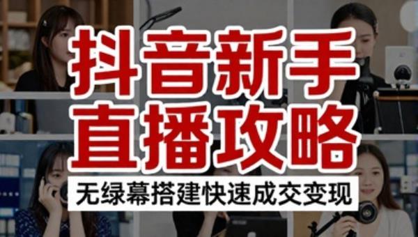 抖音新手直播攻略 无绿幕搭建快速成交变现