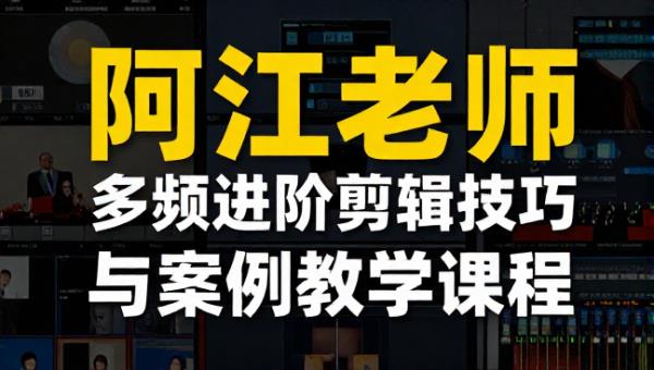 阿江老师多领域视频进阶剪辑技巧与案例教学课程