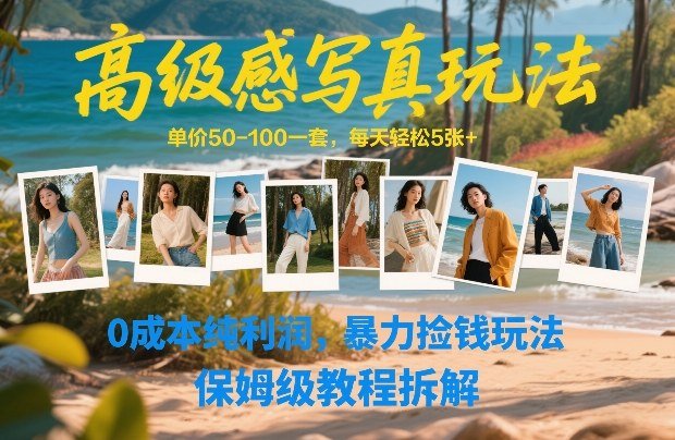 高级感写真玩法，单价50-100一套，每天轻松5张，0成本纯利润，暴力捡钱玩法，保姆级教程拆解-原创