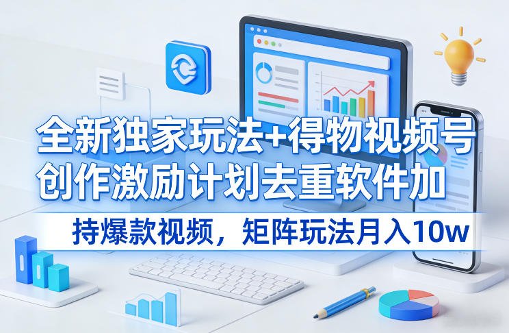 全新独家玩法得物视频号创作激励计划去重软件加持爆款视频，矩阵玩法月入10w【揭秘】-原创