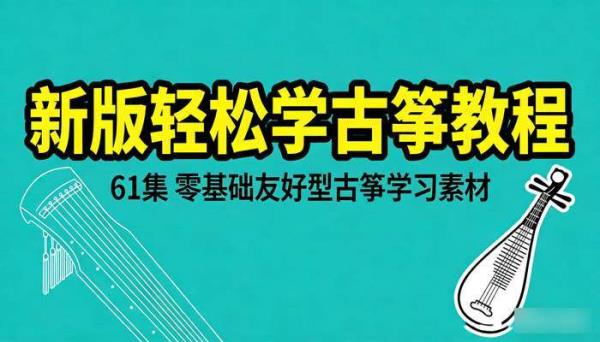 新版轻松学古筝教程（61 集）：零基础友好型古筝学习素材