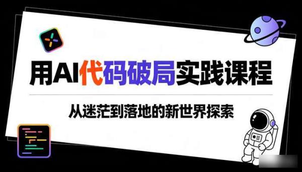 用 AI 代码破局实践课程 从迷茫到落地的新世界探索
