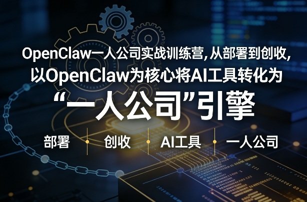 OpenClaw小龙虾一人公司实战训练营，从部署到创收，将AI工具转化为“一人公司”引擎，低成本变现-原创