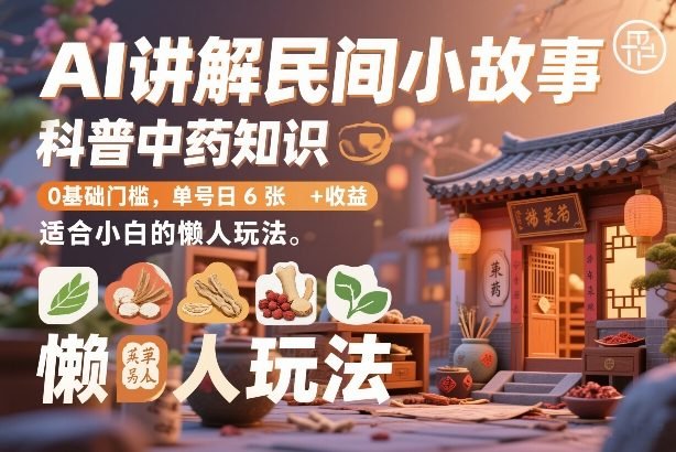 AI讲解民间小故事，科普中药知识，0基础门槛，单号日6张收益，适合小白的懒人玩法-原创