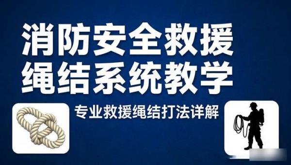 消防安全救援绳结系列 专业救援绳结打法系统教学
