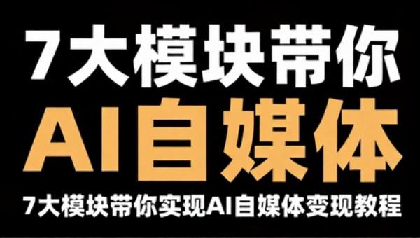 7大模块带你实现AI自媒体变现教程