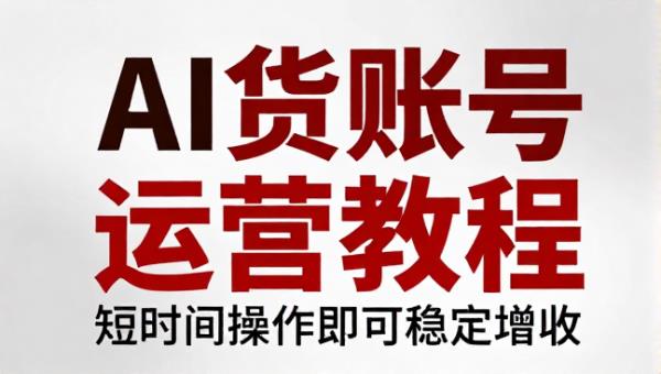 AI 卖货账号运营教程短时间操作即可稳定增收