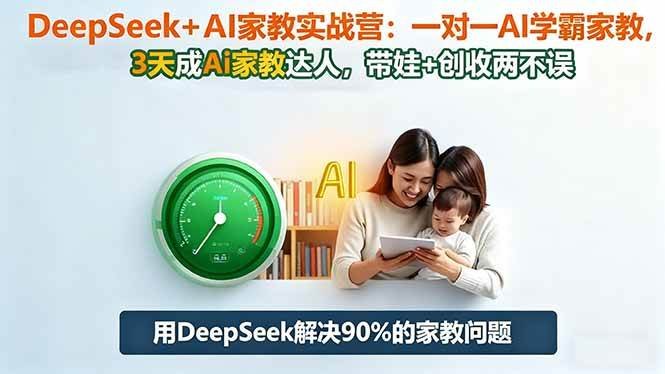 DeepSeekAI家教实战营：1对1AI学霸家教,3天成Ai家教达人,带娃创收两不误-原创