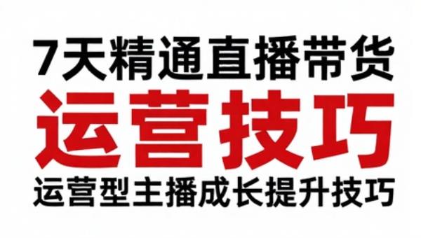 7天精通直播带货 运营型主播成长提升技巧