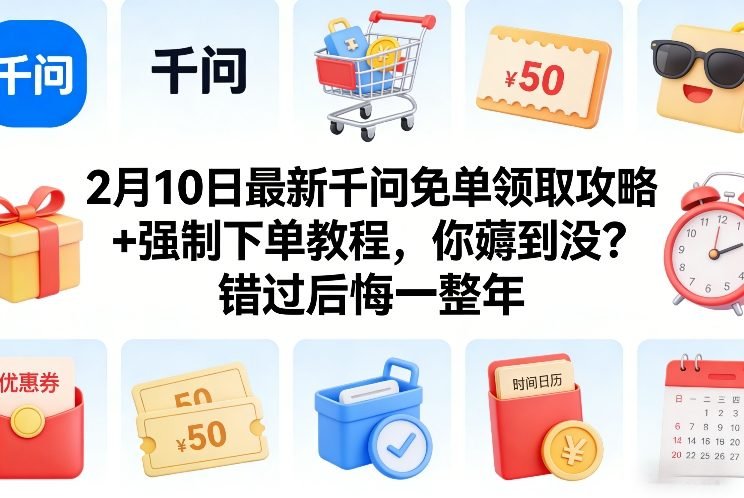 2月10日最新千问免单领取攻略强制下单教程，你薅到没？错过后悔一整年-原创
