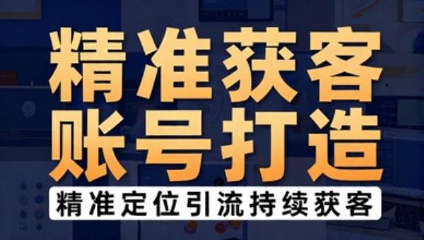 精准获客短视频账号打造 精准定位引流持续获客（企业版）