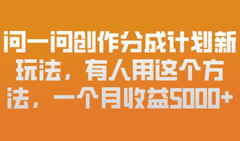 问一问创作分成计划新玩法，有人用这个方法，一个月收益5k，新手友好，有微信就能做【揭秘】-原创