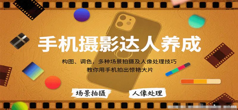 手机摄影达人养成 构图、调色，多种场景拍摄及人像处理技巧 教你用手机拍出惊艳大片-原创