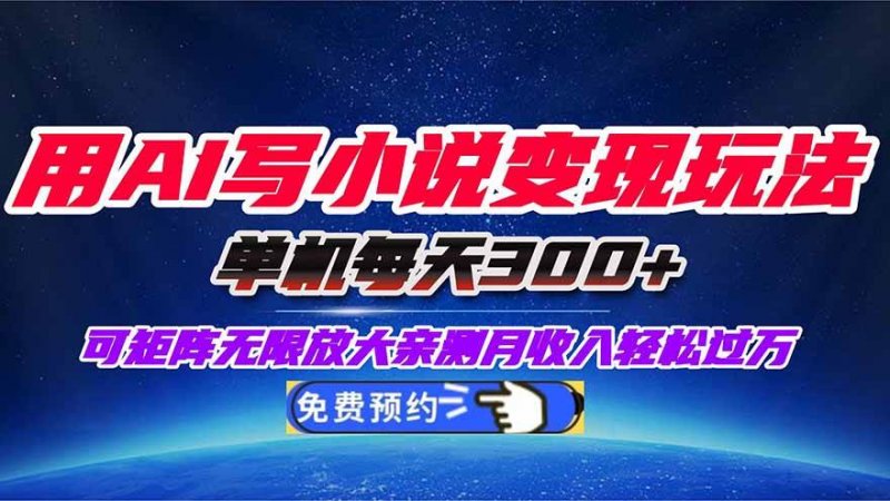 用AI写小说变现玩法，单机每天300可矩阵无限放大，亲测小白也能轻松月-原创