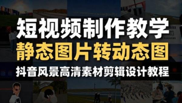 短视频制作教学 静态图片转动态图 抖音风景高清素材剪辑设计教程