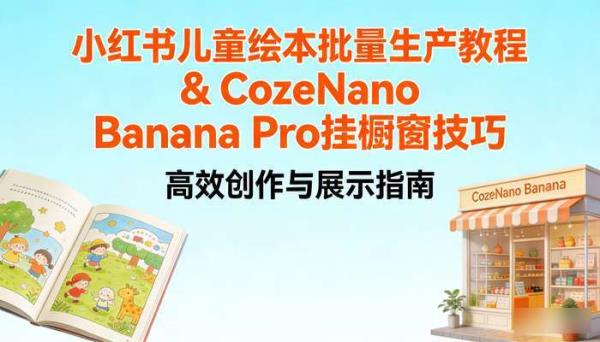 小红书儿童绘本批量生产教程 CozeNano Banana Pro 挂橱窗技巧