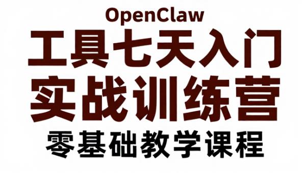 OpenClaw 工具七天入门实战训练营零基础教学课程