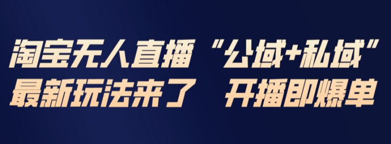淘宝无人直播最新玩法 包含私域和公域两种玩法-原创