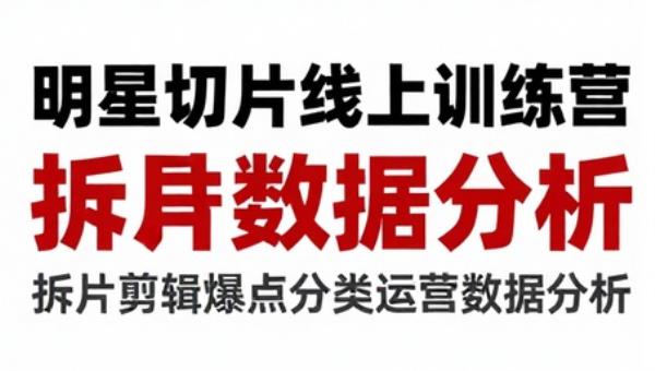 明星切片线上训练营 拆片剪辑爆点分类运营数据分析