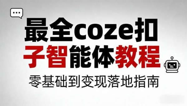 最全 coze 扣子智能体教程：零基础到变现落地指南
