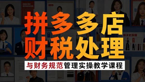 拼多多店铺财税处理与财务规范管理实操教学课程