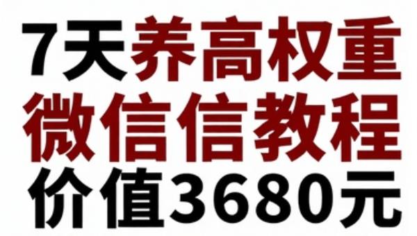7天养高权重微信号教程 日引200精准粉不频繁方法（价值3680元）