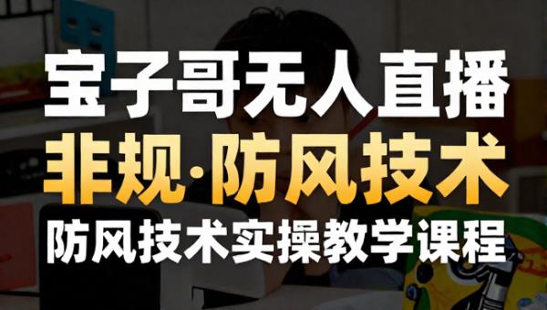 宝子哥无人直播非实时防风技术实操教学课程