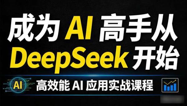 成为 AI 高手从 DeepSeek 开始 高效能 AI 应用实战课程