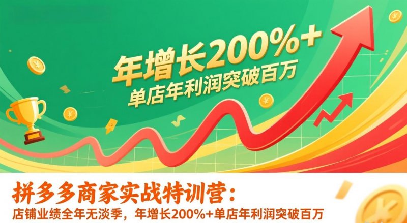 拼多多商家实战特训营 店铺业绩全年无淡季 年增长200%单店年利润突破百万 26年1月更新-原创