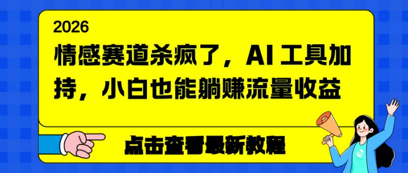 （12.26）情感赛道杀疯了，AI 工具加持，小白也能躺赚流量收益-原创