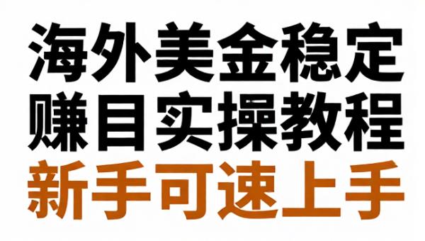 海外美金稳定赚取项目实操教程新手可快速上手