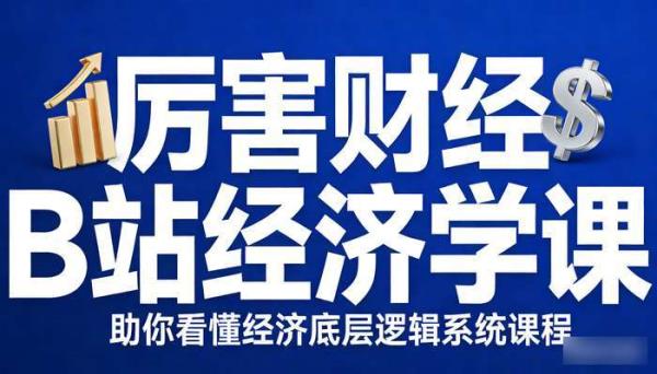 厉害财经 B 站经济学课 助你看懂经济底层逻辑系统课程