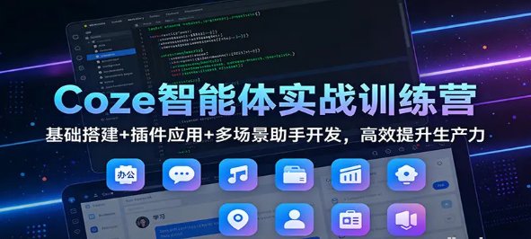 Coze智能体实战训练营 基础搭建插件应用多场景助手开发 高效提升生产力-原创
